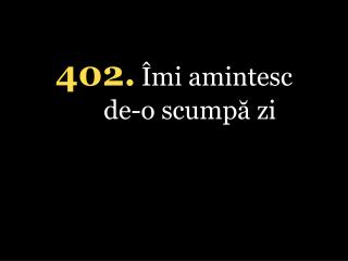 402 . Îmi amintesc de-o scumpă zi