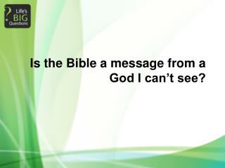 Is the Bible a message from a God I can’t see?