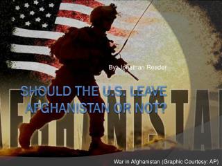 SHOULD THE U.S. LEAVE AFGHANISTAN OR NOT?