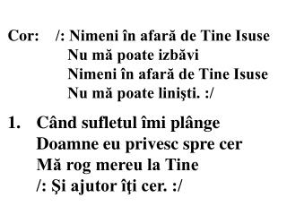 1.	Când sufletul îmi plânge Doamne eu privesc spre cer Mă rog mereu la Tine