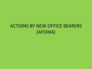 ACTIONS BY NEW OFFICE BEARERS (AFOWA)