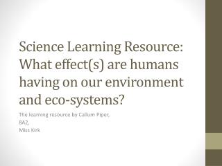 Science Learning Resource: What effect(s) are humans having on our environment and eco-systems?