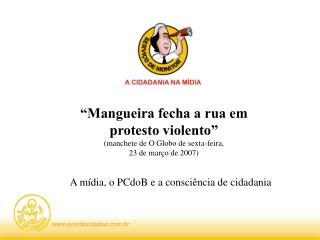 “Mangueira fecha a rua em protesto violento” (manchete de O Globo de sexta-feira,