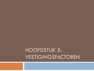 Hoofdstuk 5: vestigingsfactoren