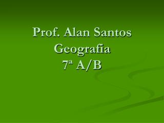 Prof. Alan Santos Geografia 7ª A/B