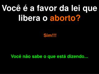 Você é a favor da lei que libera o aborto?