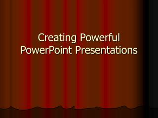 Creating Powerful PowerPoint Presentations