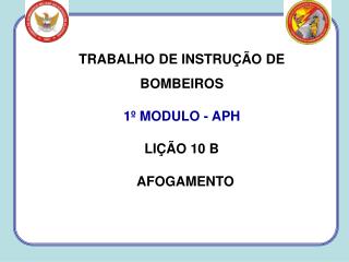 TRABALHO DE INSTRUÇÃO DE BOMBEIROS 1º MODULO - APH LIÇÃO 10 B AFOGAMENTO