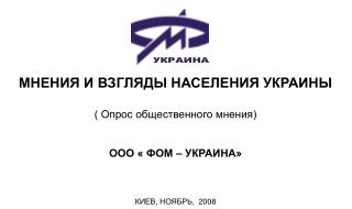 МНЕНИЯ И ВЗГЛЯДЫ НАСЕЛЕНИЯ УКРАИНЫ ( Опрос общественного мнения) ООО « ФОМ – УКРАИНА»