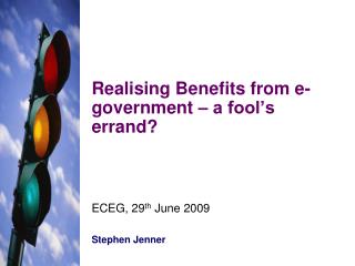 Realising Benefits from e-government – a fool’s errand? ECEG, 29 th June 2009 Stephen Jenner