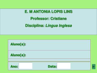 E. M ANTONIA LOPIS LINS Professor: Cristiane Disciplina: Língua Inglesa