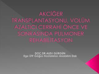 AKCİĞER TRANSPLANTASYONU, VOLÜM AZALTICI CERRAHİ ÖNCE VE SONRASINDA PULMONER REHABİLİTASYON