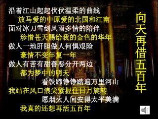 沿着江山起起伏伏温柔的曲线 放马爱的中原爱的北国和江南 面对冰刀雪剑风雨多情的陪伴 珍惜苍天赐给我的金色的华年 做人一地肝胆做人何惧艰险 豪情不变年复一年