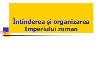 Întinderea şi organizarea Imperiului roman