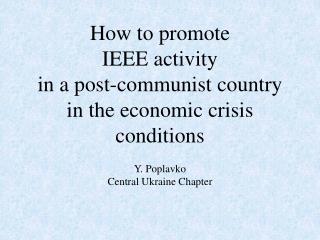 How to promote IEEE activity in a post-communist country in the economic crisis conditions