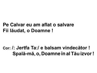 Pe Calvar eu am aflat o salvare Fii lăudat, o Doamne !