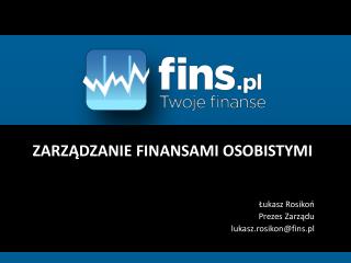 ZARZĄDZANIE FINANSAMI OSOBISTYMI Łukasz Rosikoń Prezes Zarządu l ukasz.rosikon@fins.pl