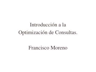 Introducción a la Optimización de Consultas. Francisco Moreno