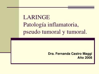 LARINGE Patología inflamatoria, pseudo tumoral y tumoral.