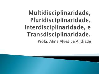 Multidisciplinaridade, Pluridisciplinaridade , Interdisciplinaridade, e Transdisciplinaridade .