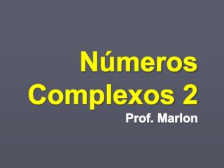 Números Complexos 2 Prof. Marlon