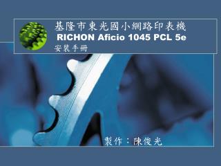 基隆市東光國小網路印表機 RICHON Aficio 1045 PCL 5e 安裝手冊