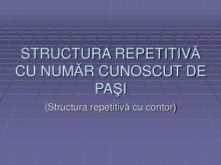 S TRUCTURA REPETITIV Ă CU NUM Ă R CUNOSCUT DE PA ŞI