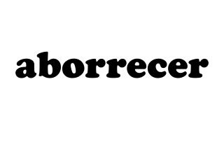 aborrecer