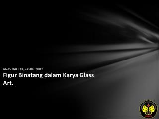 ANAS HAFIDH, 2450403009 Figur Binatang dalam Karya Glass Art.