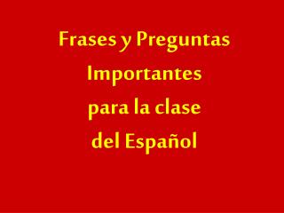 Frases y Preguntas Importantes para la clase del Español