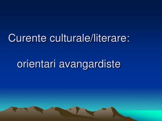 Curente culturale/literare: orientari avangardiste