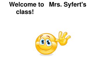 Welcome to  Mrs. Syfert's class!