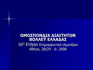 ΟΜΟΣΠΟΝΔΙΑ ΔΙΑΙΤΗΤΩΝ ΒΟΛΛΕΫ ΕΛΛΑΔΑΣ 16 Ο Ετήσιο Επιμορφωτικό σεμινάριο Αθήνα, 28/29 - 6- 2008