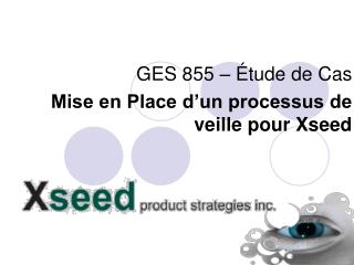 GES 855 – Étude de Cas Mise en Place d’un processus de veille pour Xseed