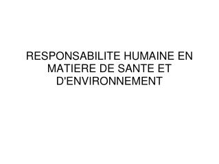 RESPONSABILITE HUMAINE EN MATIERE DE SANTE ET D'ENVIRONNEMENT
