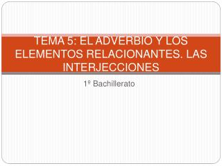 TEMA 5: EL ADVERBIO Y LOS ELEMENTOS RELACIONANTES. LAS INTERJECCIONES