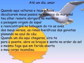 Até um dia, amor Quando aqui voltares e teus passos decalcarem meus passos no mosaico da marginal