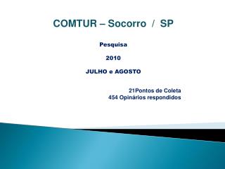 COMTUR – Socorro / SP Pesquisa 2010 JULHO e AGOSTO 21Pontos de Coleta 454 Opinários respondidos