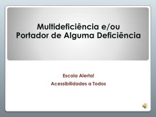 Multideficiência e/ou Portador de Alguma Deficiência Escola Alerta! Acessibilidades a Todos