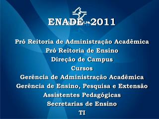 ENADE -2011 Pró Reitoria de Administração Acadêmica Pró Reitoria de Ensino Direção de Campus