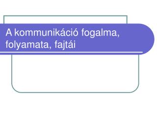 A kommunikáció fogalma, folyamata, fajtái