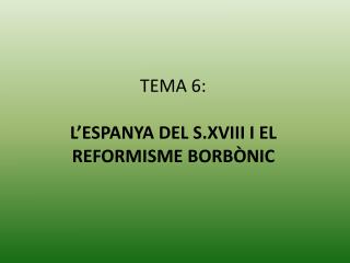 TEMA 6: L’ESPANYA DEL S.XVIII I EL REFORMISME BORBÒNIC