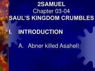 2SAMUEL Chapter 03-04 SAUL’S KINGDOM CRUMBLES I.	INTRODUCTION 	A.	Abner killed Asahel!