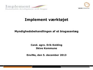 Implement værktøjet Myndighedsbehandlingen af et biogasanlæg Cand. agro. Erik Kolding