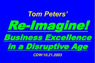 Tom Peters’ Re-Imagine! Business Excellence in a Disruptive Age CDW/10.21.2003