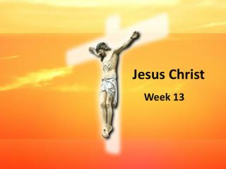 Jesus Christ Week 13