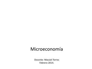 Microeconomía Docente: Massiel Torres Febrero 2014.