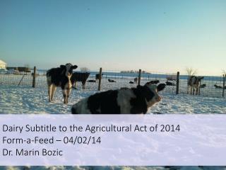 Dairy Subtitle to the Agricultural Act of 2014 Form-a-Feed – 04/02/14 Dr. Marin Bozic