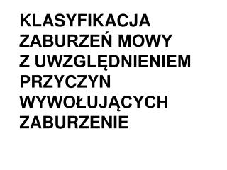 KLASYFIKACJA ZABURZEŃ MOWY Z UWZGLĘDNIENIEM PRZYCZYN WYWOŁUJĄCYCH ZABURZENIE