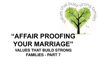 “AFFAIR PROOFING YOUR MARRIAGE” VALUES THAT BUILD STRONG FAMILIES - PART 7